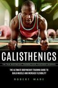 Wade |  Calisthenics: The True Bodyweight Training Guide Your Body Deserves (The Ultimate Bodyweight Training Guide to Build Muscle and Increase Flexibility) | eBook | Sack Fachmedien