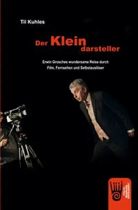 Kuhles / Grosche |  Der Kleindarsteller - Erwin Grosches wundersame Reise durch Film, Fernsehen und Selbstauslöser | Buch |  Sack Fachmedien