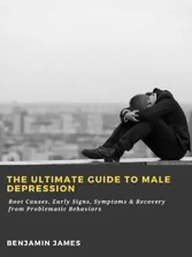 James |  The Ultimate Guide to Male Depression: Root Causes, Early Signs, Symptoms & Recovery from Problematic Behaviors | eBook | Sack Fachmedien