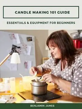 James |  Candle Making 101 Guide: Essentials & Equipment for Beginners | eBook | Sack Fachmedien