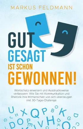 Feldmann |  GUT GESAGT IST SCHON GEWONNEN! Wortschatz erweitern und Ausdrucksweise verbessern: Wie Sie mit Kommunikation und Rhetorik Ihre Mitmenschen von sich überzeugen inkl. 30-Tage-Challenge | eBook | Sack Fachmedien