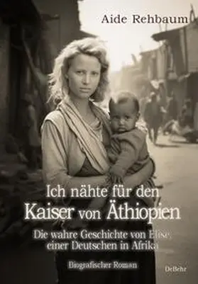 Rehbaum |  Ich nähte für den Kaiser von Äthiopien - Die wahre Geschichte von Elise, einer Deutschen in Afrika - Biografischer Roman | Buch |  Sack Fachmedien