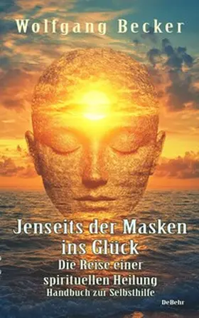Becker |  Jenseits der Masken ins Glück - Die Reise einer spirituellen Heilung - Handbuch zur Selbsthilfe | eBook | Sack Fachmedien