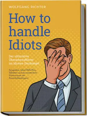 Richter |  How to Handle Idiots: Der ultimative Überlebensführer im Idioten-Dschungel - Sympathie, Sofort-Hilfe-Plan, Selbsttest und das meisterliche Manövrieren der Persönlichkeitstypen! | Buch |  Sack Fachmedien