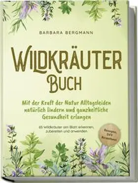 Bergmann |  Wildkräuter Buch: Mit der Kraft der Natur Alltagsleiden natürlich lindern und ganzheitliche Gesundheit erlangen - 65 Wildkräuter am Blatt erkennen, zubereiten und anwenden - Rezepte, DIY Krautbeet | Buch |  Sack Fachmedien