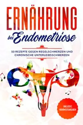 Cookbooks |  Ernährung bei Endometriose: 50 Rezepte gegen Regelschmerzen und chronische Unterleibsschmerzen - Inklusive Nährwertangaben | Buch |  Sack Fachmedien