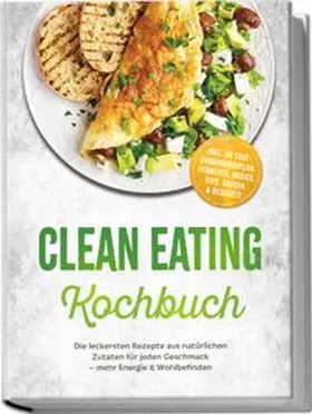 Lenz |  Clean Eating Kochbuch: Die leckersten Rezepte aus natürlichen Zutaten für jeden Geschmack - mehr Energie & Wohlbefinden - inkl. 30-Tage-Ernährungsplan, Fermente, Basics, Dips, Saucen & Desserts | Buch |  Sack Fachmedien