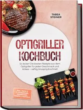 Steiner |  Optigriller Kochbuch: So lecker! Die besten Rezepte aus dem Optigriller für jeden Geschmack und Anlass - saftig, knusprig & schnell - inkl. Pizza & Flammkuchen, Sandwiches, Wraps & Waffeln | Buch |  Sack Fachmedien