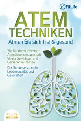 Life |  ATEMTECHNIKEN - Atmen Sie sich frei & gesund: Wie Sie durch effektive Atemübungen dauerhaft Stress bewältigen und Gelassenheit lernen - Der Schlüssel zu mehr Lebensqualität und Gesundheit | Buch |  Sack Fachmedien