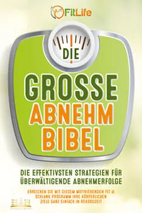 Life |  DIE GROSSE ABNEHMBIBEL: Die effektivsten Strategien für überwältigende Abnehmerfolge - Erreichen Sie mit diesem motivierenden Fit & Schlank Programm Ihre körperlichen Ziele ganz einfach in Rekordzeit | Buch |  Sack Fachmedien