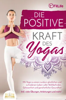 Life |  Die positive Kraft des Yoga: Mit Yoga zu einem rundum glücklichen und zufriedenen Leben voller Wohlbefinden, Gelassenheit und ganzheitlicher Gesundheit (inkl. vieler Übungen, Anleitungen und mehr! | Buch |  Sack Fachmedien