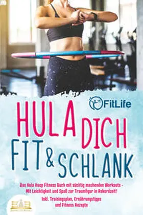Life |  Hula dich fit & schlank - Das Hula Hoop Fitness Buch mit süchtig machenden Workouts: Mit Leichtigkeit und Spaß zur Traumfigur in Rekordzeit! Inkl. Trainingsplan, Ernährungstipps und Fitness Rezepte | Buch |  Sack Fachmedien