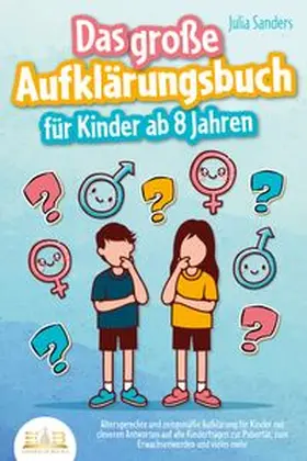 Sanders |  Das große Aufklärungsbuch für Kinder ab 8 Jahren: Altersgerechte und zeitgemäße Aufklärung für Kinder mit cleveren Antworten auf alle Kinderfragen zur Pubertät, zum Erwachsenwerden und vieles mehr | Buch |  Sack Fachmedien