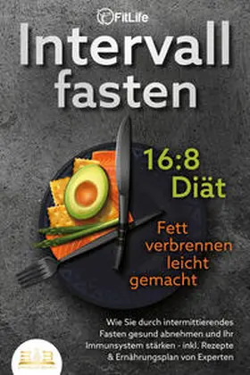 Life |  INTERVALLFASTEN 16 / 8 DIÄT - Fett verbrennen leicht gemacht: Wie Sie durch intermittierendes Fasten gesund abnehmen und Ihr Immunsystem stärken - inkl. Rezepte & Ernährungsplan von Experten | Buch |  Sack Fachmedien