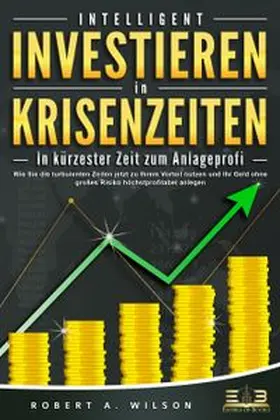 Wilson |  INTELLIGENT INVESTIEREN in Krisenzeiten - In kürzester Zeit zum Anlageprofi: Wie Sie die turbulenten Zeiten jetzt zu Ihrem Vorteil nutzen und Ihr Geld ohne großes Risiko höchstprofitabel anlegen | Buch |  Sack Fachmedien