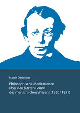 Deutinger / Bertrand-Pfaff / Bender |  Martin Deutinger. Philosophische Meditationen über den letzten Grund des menschlichen Wissens (1850 / 1851) | Buch |  Sack Fachmedien