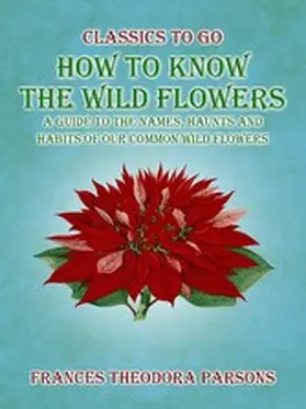 Parsons |  How To Know The Wild Flowers: A Guide To The Names, Haunts And Habits Of Our Common Wildflowers | eBook | Sack Fachmedien