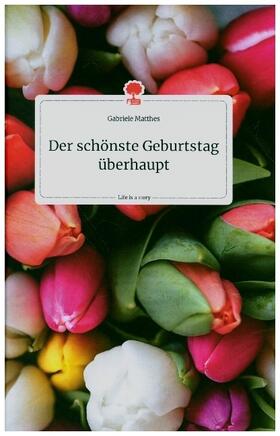 Matthes |  Der schönste Geburtstag überhaupt. Life is a Story - story.one | Buch |  Sack Fachmedien