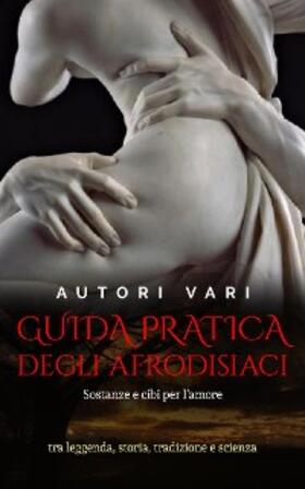 Vari |  Guida pratica degli afrodisiaci - sostanze e cibi per l'amore tra leggenda e storia, tradizione e scienza | eBook | Sack Fachmedien