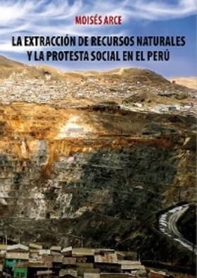 Arce |  La extracción de recursos naturales y la protesta social en el Perú | eBook | Sack Fachmedien