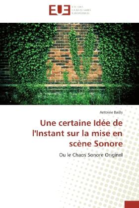 Bailly |  Une certaine Idée de l'Instant sur la mise en scène Sonore | Buch |  Sack Fachmedien