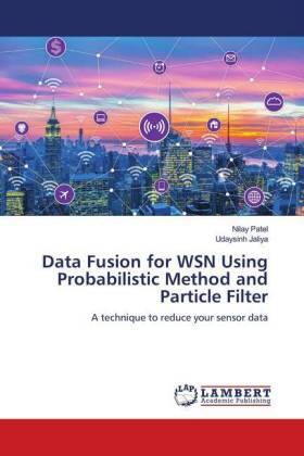Patel / Jaliya |  Data Fusion for WSN Using Probabilistic Method and Particle Filter | Buch |  Sack Fachmedien