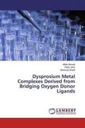 Ahmed / John / Sharif |  Dysprosium Metal Complexes Derived from Bridging Oxygen Donor Ligands | Buch |  Sack Fachmedien