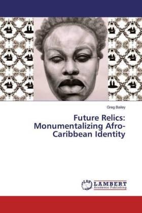 Bailey |  Future Relics: Monumentalizing Afro-Caribbean Identity | Buch |  Sack Fachmedien