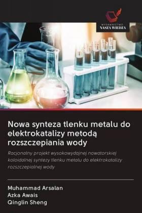 Arsalan / Awais / Sheng |  Nowa synteza tlenku metalu do elektrokatalizy metod¿ rozszczepiania wody | Buch |  Sack Fachmedien