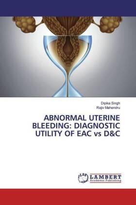 Singh / Mahendru | ABNORMAL UTERINE BLEEDING: DIAGNOSTIC UTILITY OF EAC vs D&C | Buch | 978-620-2-66825-5 | sack.de