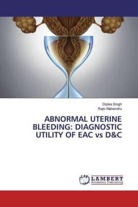 Singh / Mahendru | ABNORMAL UTERINE BLEEDING: DIAGNOSTIC UTILITY OF EAC vs D&C | Buch | 978-620-266825-5 | sack.de