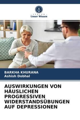 Khurana / Dobhal |  AUSWIRKUNGEN VON HÄUSLICHEN PROGRESSIVEN WIDERSTANDSÜBUNGEN AUF DEPRESSIONEN | Buch |  Sack Fachmedien
