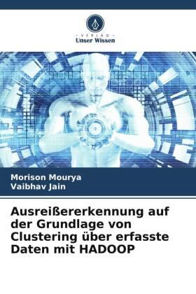 Mourya / Jain |  Ausreißererkennung auf der Grundlage von Clustering über erfasste Daten mit HADOOP | Buch |  Sack Fachmedien