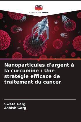 Garg |  Nanoparticules d'argent à la curcumine : Une stratégie efficace de traitement du cancer | Buch |  Sack Fachmedien