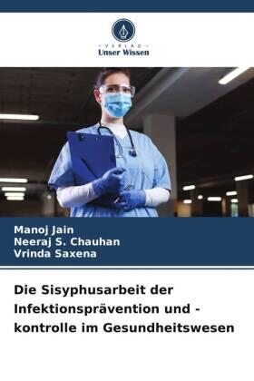 Jain / Chauhan / Saxena |  Die Sisyphusarbeit der Infektionsprävention und -kontrolle im Gesundheitswesen | Buch |  Sack Fachmedien