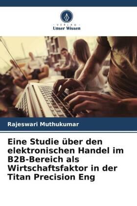 Muthukumar |  Eine Studie über den elektronischen Handel im B2B-Bereich als Wirtschaftsfaktor in der Titan Precision Eng | Buch |  Sack Fachmedien
