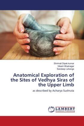 Dipak Kumar / Bhatnagar / Lahange |  Anatomical Exploration of the Sites of Vedhya Siras of the Upper Limb | Buch |  Sack Fachmedien