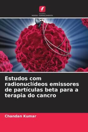 Kumar |  Estudos com radionuclídeos emissores de partículas beta para a terapia do cancro | Buch |  Sack Fachmedien
