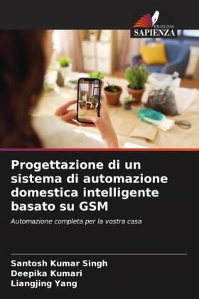 Singh / Kumari / Yang |  Progettazione di un sistema di automazione domestica intelligente basato su GSM | Buch |  Sack Fachmedien