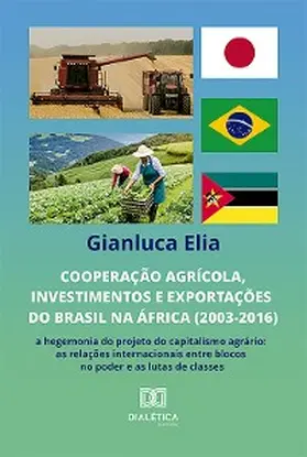 Elia |  Cooperação agrícola, investimentos e exportações do Brasil na África (2003-2016): a hegemonia do projeto do capitalismo agrário | eBook | Sack Fachmedien
