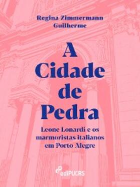Guilherme |  A Cidade de Pedra: Leone Lonardi e os marmoristas italianos em Porto Alegre | eBook | Sack Fachmedien