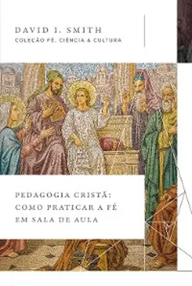 Smith |  Pedagogia cristã: Como praticar a fé em sala de aula (Coleção Fé, Ciência e Cultura) | eBook | Sack Fachmedien