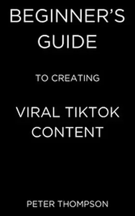 Thompson |  Beginner's Guide to Creating Viral Tiktok Content | eBook | Sack Fachmedien