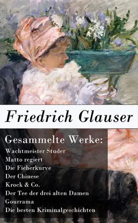 Glauser |  Gesammelte Werke: Wachtmeister Studer + Matto regiert + Die Fieberkurve + Der Chinese + Krock & Co. + Der Tee der drei alten Damen + Gourrama + Die besten Kriminalgeschichten | eBook | Sack Fachmedien