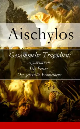 Aischylos |  Gesammelte Tragödien: Agamemnon + Die Perser + Der gefesselte Prometheus | eBook | Sack Fachmedien