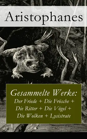 Aristophanes |  Gesammelte Werke: Der Friede + Die Frösche + Die Ritter + Die Vögel + Die Wolken + Lysistrate | eBook | Sack Fachmedien