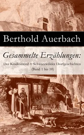 Auerbach |  Gesammelte Erzählungen: Der Kindesmord + Schwarzwälder Dorfgeschichten (Band 1 bis 10) (Kommentiert) | eBook | Sack Fachmedien