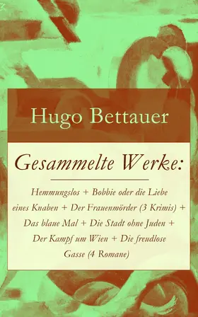 Bettauer |  Gesammelte Werke: Hemmungslos + Bobbie oder die Liebe eines Knaben + Der Frauenmörder (3 Krimis) + Das blaue Mal + Die Stadt ohne Juden + Der Kampf um Wien + Die freudlose Gasse (4 Romane) | eBook | Sack Fachmedien