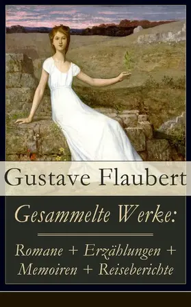 Flaubert |  Gesammelte Werke: Romane + Erzählungen + Memoiren + Reiseberichte (Kommentiert) | eBook | Sack Fachmedien