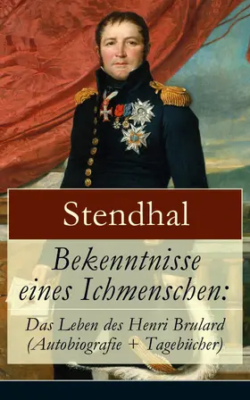 Stendhal |  Bekenntnisse eines Ichmenschen: Das Leben des Henri Brulard (Autobiografie + Tagebücher) | eBook | Sack Fachmedien